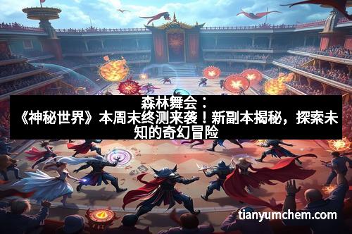 森林舞会:《神秘世界》本周末终测来袭!新副本揭秘,探索未知的奇幻冒险