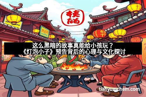 这么黑暗的故事真能给小孩玩?《灯泡小子》预告背后的心理与文化探讨