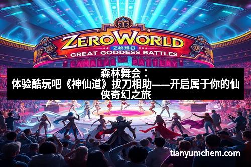 森林舞会:体验酷玩吧《神仙道》拔刀相助——开启属于你的仙侠奇幻之旅